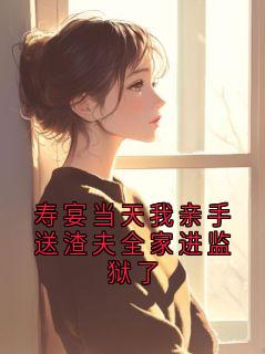 寿宴当天我亲手送渣夫全家进监狱了