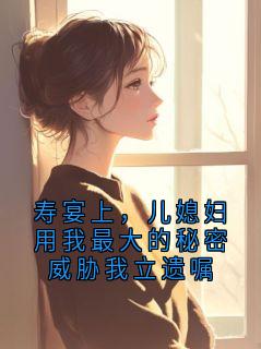 寿宴上，儿媳妇用我最大的秘密威胁我立遗嘱