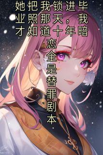 她把我锁进毕业照那天，我才知道十年暗恋全是替罪剧本