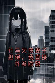 竹马欠债妻子担保，我直接外派欧盟
