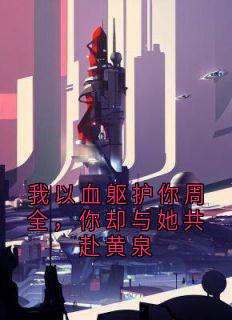 我以血躯护你周全，你却与她共赴黄泉