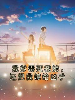 我爹毒死我娘，还把我嫁给凶手