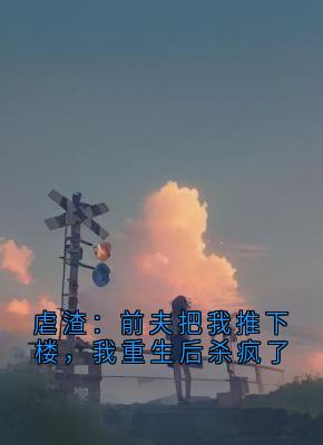 虐渣：前夫把我推下楼，我重生后杀疯了