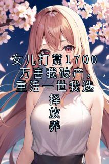 女儿打赏1700万害我破产，重活一世我选择放养