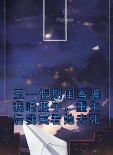 五一假期闺蜜骗我噶腰子，重生后我笑看她去死