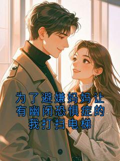 为了避嫌妈妈让有幽闭恐惧症的我打扫电梯