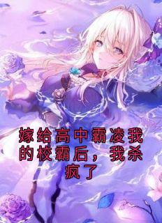 嫁给高中霸凌我的校霸后，我杀疯了