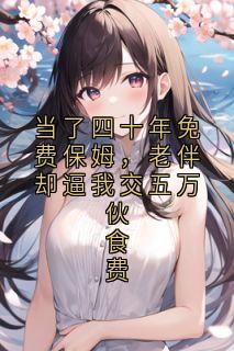当了四十年免费保姆，老伴却逼我交五万伙食费