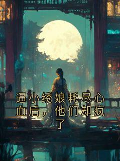逼小绣娘耗尽心血后，他们却疯了