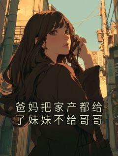 爸妈把家产都给了妹妹不给哥哥