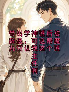 带出学神班后被辞退，可这帮魔丸只认我这个班主任啊
