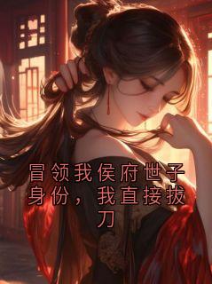 冒领我侯府世子身份，我直接拔刀