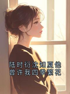 陆时衍沈知夏他曾许我四季繁花