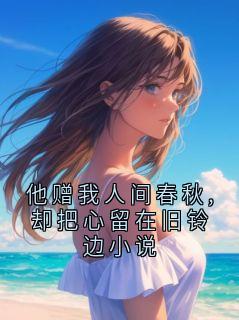 他赠我人间春秋,却把心留在旧铃边小说