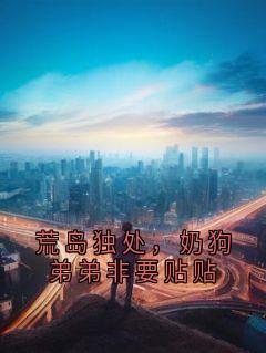 荒岛独处，奶狗弟弟非要贴贴