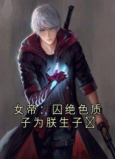 女帝：囚绝色质子为朕生子​