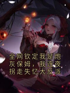 全网钦定我是炮灰保姆，我连夜拐走失忆大反派