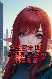 重生回末世，我不再被虚假亲情蒙蔽
