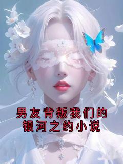 男友背叛我们的银河之约小说