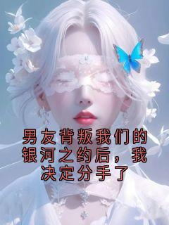 男友背叛我们的银河之约后，我决定分手了