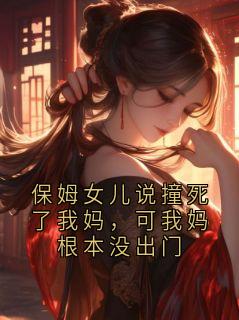 保姆女儿说撞死了我妈，可我妈根本没出门