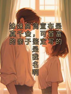 妹妹高调宣布是真千金，可首富的亲子鉴定写的是我名啊