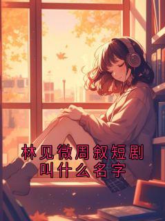 林见微周叙短剧叫什么名字