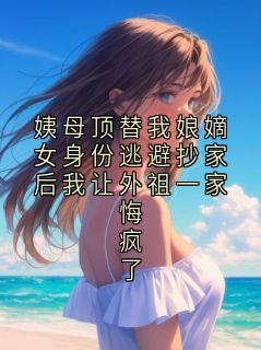 姨母顶替我娘嫡女身份逃避抄家后我让外祖一家悔疯了