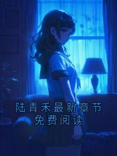 陆青禾最新章节免费阅读