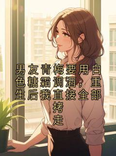 男友青梅要用白色糖霜调酒，重生后我直接全部拷走