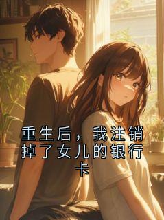 重生后，我注销掉了女儿的银行卡