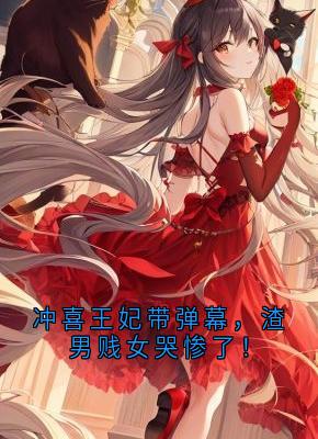 冲喜王妃带弹幕，渣男贱女哭惨了！