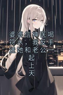 婆婆信神医喝符水，我反手送她和老公一起上天