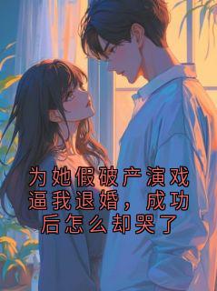 为她假破产演戏逼我退婚，成功后怎么却哭了