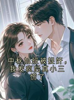 中秋加班被捉奸，我发疯后真小三慌了