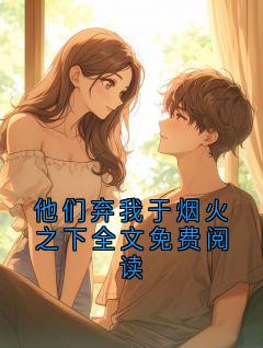 他们弃我于烟火之下全文免费阅读