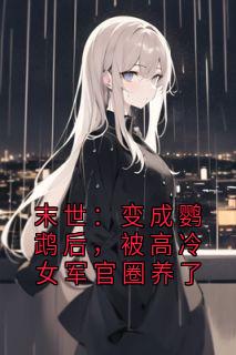 末世：变成鹦鹉后，被高冷女军官圈养了