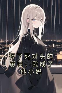 怀了死对头的崽后，我成了他小妈