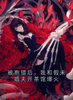 被抱错后，我和假未婚夫开茶馆爆火
