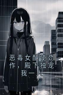 恶毒女配使劲作，殿下独宠我一人