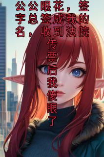 公公眼花，签字总签成我的名，收到法院传票后我傻眼了