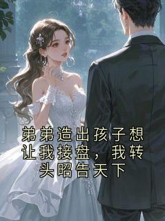 弟弟造出孩子想让我接盘，我转头昭告天下
