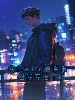 我的wife通阴阳，但我专治不服