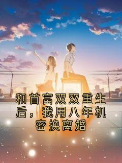 和首富双双重生后，我用八年机密换离婚
