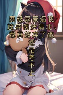 赛级嘉豪逼我放弃保送清北，我真放弃了他还是考不上