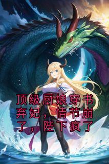 顶级厨娘穿书弃妃，情节崩了，陛下疯了