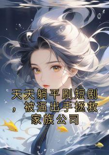 天天躺平刷短剧，被逼出手拯救家族公司