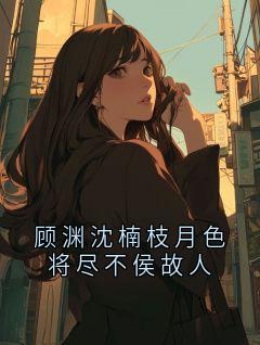 顾渊沈楠枝月色将尽不侯故人