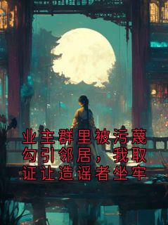 业主群里被污蔑勾引邻居，我取证让造谣者坐牢