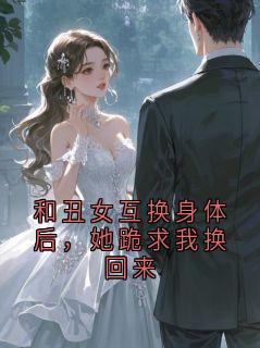 和丑女互换身体后，她跪求我换回来